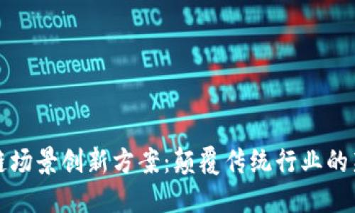 区块链场景创新方案：颠覆传统行业的新机遇