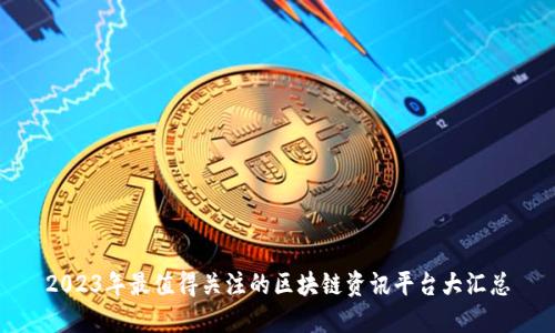 2023年最值得关注的区块链资讯平台大汇总