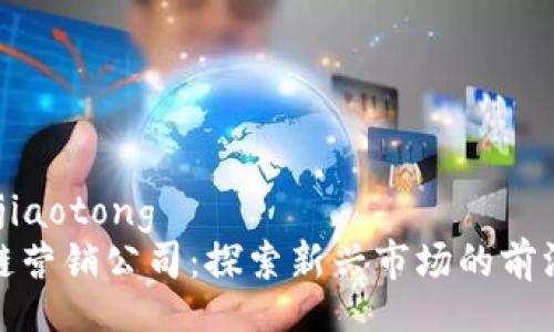 jiaotong/jiaotong  
香港区块链营销公司：探索新兴市场的前沿解决方案