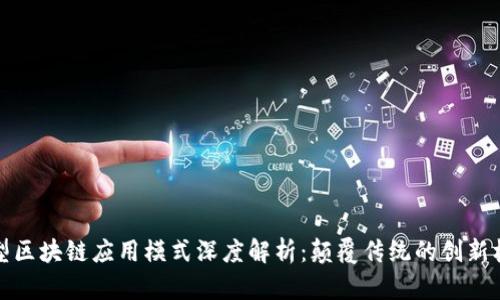 新型区块链应用模式深度解析：颠覆传统的创新机遇