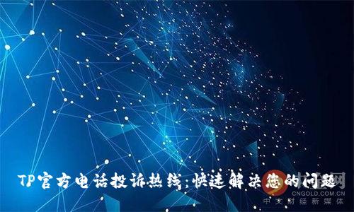 TP官方电话投诉热线：快速解决您的问题