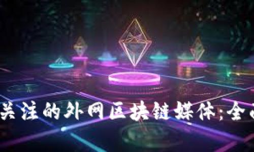 2023年值得关注的外网区块链媒体：全面解析和评测