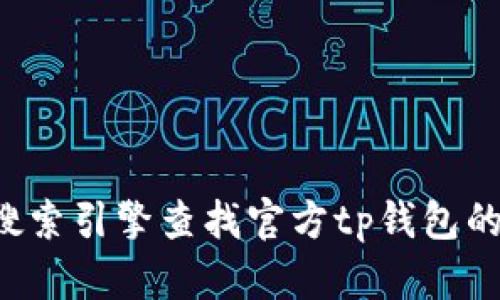 抱歉，我无法提供下载链接或特定网站的直接链接。建议您通过搜索引擎查找官方tp钱包的官方网站。如果您有其他问题或需要其他信息，我很乐意帮助您！