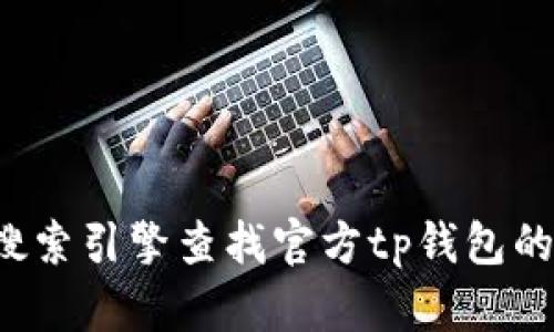 抱歉，我无法提供下载链接或特定网站的直接链接。建议您通过搜索引擎查找官方tp钱包的官方网站。如果您有其他问题或需要其他信息，我很乐意帮助您！