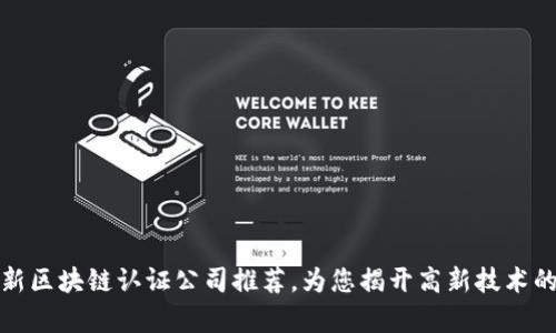 佛山区最新区块链认证公司推荐，为您揭开高新技术的神秘面纱