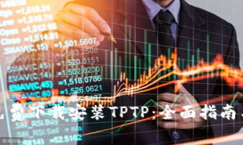 如何免费下载安装TPTP：全面指南与技巧