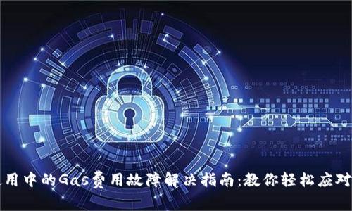 TP钱包使用中的Gas费用故障解决指南：教你轻松应对交易失败