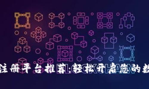 区块链网上注册平台推荐：轻松开启您的数字资产之旅