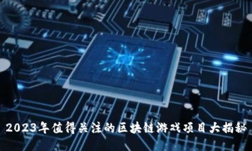 2023年值得关注的区块链游戏项目大揭秘
