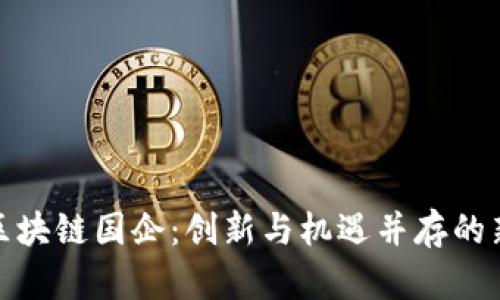 探秘北京区块链国企：创新与机遇并存的新时代企业