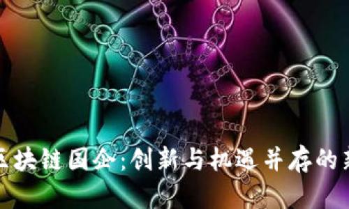 探秘北京区块链国企：创新与机遇并存的新时代企业