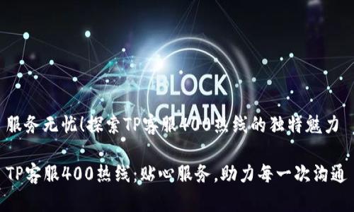 服务无忧！探索TP客服400热线的独特魅力

TP客服400热线：贴心服务，助力每一次沟通