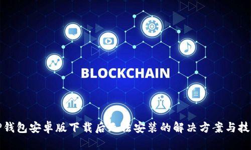 TP钱包安卓版下载后无法安装的解决方案与技巧