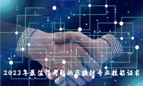 2023年最值得考取的区块链专业技能证书