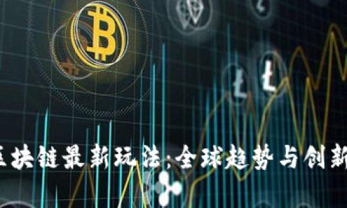 2023年区块链最新玩法：全球趋势与创新应用解析