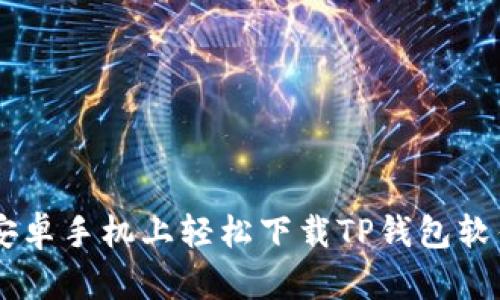 一步步教你在安卓手机上轻松下载TP钱包软件，安全又快捷！