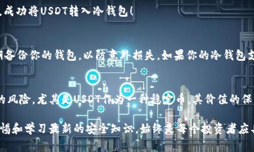   如何将USDT转入冷钱包：详解步骤与注意事项 / 
 guanjianci USDT, 冷钱包, 转入, 加密货币 /guanjianci 

引言：何谓冷钱包？
在数字货币的世界中，冷钱包是一种极为安全的存储方式，它并不连接到互联网，从而有效地防止了黑客攻击和线上入侵。冷钱包可以是硬件设备，也可以是将私钥离线保存的方法，广泛受到投资者的推崇。而USDT（Tether），作为一种价值稳定的加密货币，近期越来越多的人选择将其存储在冷钱包中，以保障其资金的安全性。

步骤一：选择合适的冷钱包
首先，你需要选择一个可靠的冷钱包。市场上有多种冷钱包可供选择，如Ledger、Trezor、或者纸钱包等。在选择时，要考虑冷钱包的品牌、用户评价和安全性等因素。硬件钱包通常提供更强的安全性，但也需要用户掌握一定的使用技巧。同时，查看钱包的支持币种是否包括USDT，确保你选择的钱包能够接受该数字资产。

步骤二：创建或导入钱包
一旦选择了冷钱包，接下来要创建一个新钱包或者导入已有的钱包。对于硬件钱包，你需要按照说明书指示，通过USB接口将其连接到电脑或手机。创建新钱包时，系统会生成一组私钥，一定要将这组私钥妥善保存，切勿泄露。若使用纸钱包，确保纸张的防潮防损，以保持私钥的完整性。

步骤三：获取USDT地址
在创建或导入钱包后，进入钱包软件，你将需要获取一个用于接收USDT的地址。这个地址类似于银行账户号码，是进行转账的依据。确保复制正确，建议在转账前再次核对，以免因地址错误导致资产丢失。此时，冷钱包的地址通常以“T”开头，表示它是为TRC20或ERC20链的USDT设计的。

步骤四：从交易所或热钱包转出USDT
接着，你需要从交易所（如Binance、Huobi等）或热钱包转出USDT。登录你的交易所账户，找到提现或转账的选项。在转账页面中，选择USDT，并粘贴你在冷钱包中获取的地址，同时输入要转账的数量。在进行转账时，务必仔细检查所有信息，确保输入正确的地址和金额，避免因错误操作而损失资金。

步骤五：确认交易
执行转账后，交易所将会处理你的请求。根据不同的网络情况，转账可能需要几分钟到几小时不等。在此期间，你可以在交易所的平台上查看交易状态，或者使用区块链浏览器查询该交易的状态，确保你的USDT成功转入冷钱包。

步骤六：检查冷钱包余额
当你确认USDT的交易状态已经完成后，接下来要检查你的冷钱包余额。通过钱包软件，你可以查看到你转入的USDT数量，以确保资金安全。当余额显示正确时，恭喜你，成功将USDT转入冷钱包！

注意事项：资金安全的重要性
在整个转账过程中，安全性是重中之重。务必保护好你的私钥，切勿将其透露给任何人或在不安全的环境中存储。此外，尽量减少在热钱包和交易所中存储的资金。定期备份你的钱包，以防意外损失。如果你的冷钱包支持多重签名，更是可以为你的资金安全提供额外保护。

结论：数字资产管理的未来
在如今动荡的市场环境下，如何安全地管理和存储数字资产变得尤为重要。冷钱包提供了理想的解决方案，通过将加密货币转入冷钱包，用户可以有效降低资产被盗的风险。尤其是USDT作为一种稳定币，其价值的保护与安全存储对投资者而言，显得格外重要。希望通过本文的讲解，能够帮助你更加清晰地理解如何将USDT成功转入冷钱包，并进一步提升你对数字资产的管理能力。

最后，随着科技的不断进步，我们可以预见到未来冷钱包的安全性将得以进一步提升，同时市场上也会涌现出更多具有创新性的数字资产管理工具。无论如何，保持警惕和学习最新的安全知识，始终是每个投资者应具备的素养。