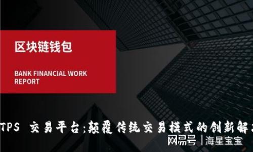 探索 TPS 交易平台：颠覆传统交易模式的创新解决方案