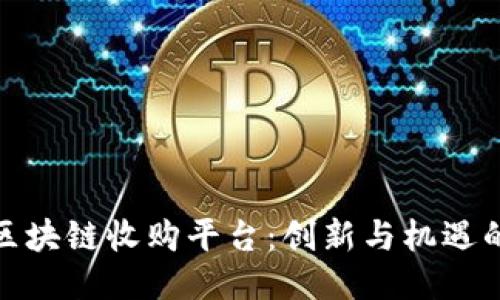揭秘区块链收购平台：创新与机遇的结合