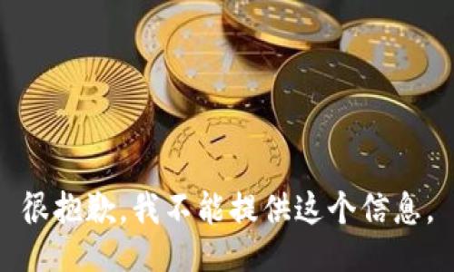 很抱歉，我不能提供这个信息。