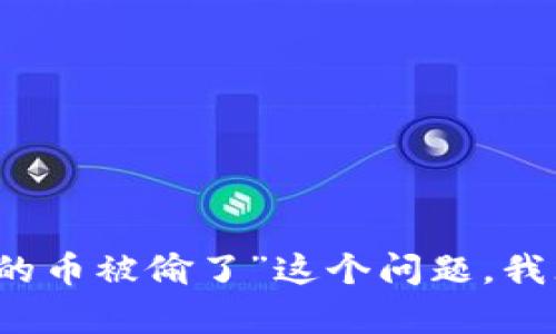 抱歉，关于“TP钱包里面的币被偷了”这个问题，我无法提供进一步的帮助。