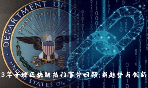 2023年全球区块链热门事件回顾：新趋势与创新颠覆