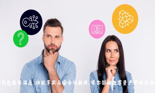 TP钱包最新消息：功能革新与安全性提升，带你领略数字资产管理新体验
