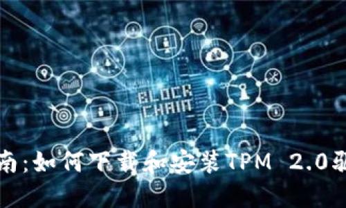 完整指南：如何下载和安装TPM 2.0驱动程序