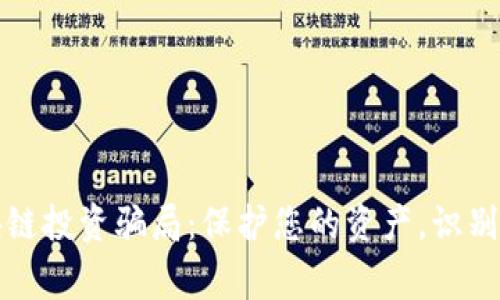 揭穿区块链投资骗局：保护您的资产，识别常见陷阱