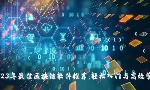 2023年最佳区块链软件推荐：轻松入门与高效管理
