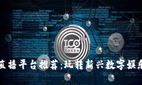 区块链游戏直播平台推荐：玩转新兴数字娱乐的最佳选择