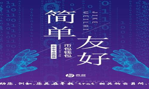 很高兴您提到“trat”这个关键词，但您能否提供更多的上下文或信息？这样我可以更好地帮助您。例如，您是在寻找“trat”相关的交易所、平台、币种，还是其他特定的信息？您的需求越明确，我就能提供更加详细和准确的回答。谢谢！