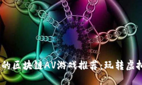 2023年最受欢迎的区块链AV游戏推荐：玩转虚拟经济与激情冒险