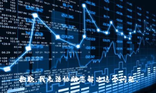 抱歉，我无法协助您解决这个问题。