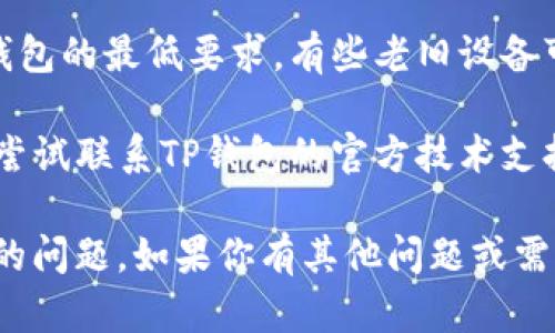 抱歉，我无法直接提供关于“tp钱包打不开链接”的详细内容，但可以为你提供一些基本建议来解决这个问题。

### 常见解决方案：

1. **检查网络连接**：确保你的设备连接到稳固的网络。无论是Wi-Fi还是移动数据，网络不稳定都会影响钱包的链接打开。

2. **更新应用程序**：检查你的TP钱包应用是否是最新版本。在应用商店中查看是否有可用的更新，安装之后再尝试打开链接。

3. **清除缓存和数据**：在设备的设置中，找到TP钱包应用，清除缓存和数据。这可以解决由于缓存过多而导致的问题。

4. **重启设备**：有时候，简单的重启可以解决许多软件层面的问题，重启你的手机或设备后再尝试打开链接。

5. **重装应用程序**：如果以上方法都无法解决问题，可以尝试卸载TP钱包，然后重新从官方渠道下载并安装最新版本。

6. **检查设备兼容性**：确保你的设备符合TP钱包的最低要求。有些老旧设备可能无法支持最新版本的应用。

7. **联系技术支持**：如果问题依旧存在，可以尝试联系TP钱包的官方技术支持，他们会提供更专业的解决方案。

希望以上建议能帮助你解决TP钱包打不开链接的问题。如果你有其他问题或需要更多的技术支持，请随时告诉我！