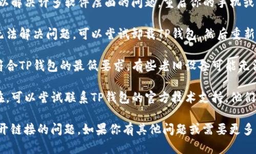 抱歉，我无法直接提供关于“tp钱包打不开链接”的详细内容，但可以为你提供一些基本建议来解决这个问题。

### 常见解决方案：

1. **检查网络连接**：确保你的设备连接到稳固的网络。无论是Wi-Fi还是移动数据，网络不稳定都会影响钱包的链接打开。

2. **更新应用程序**：检查你的TP钱包应用是否是最新版本。在应用商店中查看是否有可用的更新，安装之后再尝试打开链接。

3. **清除缓存和数据**：在设备的设置中，找到TP钱包应用，清除缓存和数据。这可以解决由于缓存过多而导致的问题。

4. **重启设备**：有时候，简单的重启可以解决许多软件层面的问题，重启你的手机或设备后再尝试打开链接。

5. **重装应用程序**：如果以上方法都无法解决问题，可以尝试卸载TP钱包，然后重新从官方渠道下载并安装最新版本。

6. **检查设备兼容性**：确保你的设备符合TP钱包的最低要求。有些老旧设备可能无法支持最新版本的应用。

7. **联系技术支持**：如果问题依旧存在，可以尝试联系TP钱包的官方技术支持，他们会提供更专业的解决方案。

希望以上建议能帮助你解决TP钱包打不开链接的问题。如果你有其他问题或需要更多的技术支持，请随时告诉我！