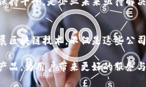 在当今数字经济快速发展的背景下，区块链技术作为一项具有颠覆性的创新不断受到重视。许多公司亟需利用这一技术来提高效率、降低成本并提升用户体验。期望通过区块链技术实现转型的企业越来越多，因此，很多上市公司开始在区块链行业布局。以下是国内一些较为知名的区块链上市公司，尽管排名可能随着市场情况和技术进展而变化，但可以毫无疑问地说，这些公司在区块链领域都具有重要的地位和影响力。

1. 欢瑞世纪
欢瑞世纪传媒股份有限公司成立于1996年，是一家以影视为核心的大型文化企业。近年来，欢瑞世纪积极涉足区块链领域，探索区块链在版权保护、内容分发等方面的应用，力求通过这一技术提升其竞争力。

2. 中科云网
中科云网科技股份有限公司致力于提供基于区块链的供应链管理解决方案。其核心产品“物流区块链”平台，利用区块链技术降低物流信息的篡改风险，提升供应链透明度与效率。

3. 鲸准科技
鲸准是一家专注于区块链数据分析和商业智能的企业，致力于为区块链领域的从业者提供实时数据和深度分析。它的市场报告和趋势分析深受投资者和企业的青睐。

4. 先正达
先正达集团是一家国际化农业公司，近年来通过区块链技术实现农业价值链的透明化，增强产品溯源的能力，获得了市场的认可。

5. 易事特
易事特科技股份有限公司专注于电源管理领域，但其对区块链的探索同样不容小觑。公司致力于为智能电网及可再生能源等领域的用户提供基于区块链的解决方案。

6. 绿盟科技
作为信息安全服务的领导者，绿盟科技利用区块链技术提升网络安全产品的可信度。公司开发的多个安全产品中都融入了区块链技术，以确保数据的安全和完整性。

7. 大唐电信
大唐电信科技股份有限公司以通信和信息技术为主，近年来积极布局区块链技术，推动其在智慧城市和物联网等领域的应用。

8. 赛摩智能
赛摩智能科技股份有限公司是一家致力于智能制造的企业，它在生产过程中引入区块链技术，提升其产业链的智能化水平与透明度。

9. 金证股份
金证股份有限公司专注于金融科技，它在区块链方面的研究和应用，可以帮助金融机构提升运营效率，降低合规成本，未来将会在这方面不断加大投入。

10. 科大讯飞
作为人工智能的领军企业，科大讯飞也开始研究如何将人工智能与区块链技术结合，以实现更高效的智能服务与数据管理。

通过以上排名，我们可以看到，区块链技术在国内的应用越来越广泛。不仅传统的技术公司正在积极探索与区块链的结合，很多企业也希望借助这一技术实现转型升级。

区块链背后的机遇与挑战
区块链作为一项新兴技术，其发展并非一帆风顺。在享受技术带来的便利与收益的同时，企业也需面对诸多挑战，比如技术的不成熟、法规的不完善以及市场认知的差异等。如何在创新与风险之间保持平衡，是企业未来亟待解决的问题。

未来展望
随着区块链技术的逐步成熟及其应用场景的不断扩大，前述公司将会继续引领国内区块链发展潮流。无论是在数据管理、供应链、金融服务还是智能制造等领域，区块链都将发挥重要作用。大力发展区块链技术，不仅是这些公司应对市场竞争的必要手段，也是推动整个行业创新流程的重要举措。

在今后的发展中，相关企业应加强技术研发、人才培养，拥抱合作与开放的态度，共同推动区块链生态的完善。通过技术的不断迭代更新，相信未来将在这一领域涌现出更多具有创新精神的公司和产品，为用户带来更好的服务与体验。