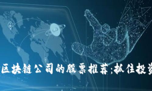 2023年利好区块链公司的股票推荐：抓住投资热潮的机会
