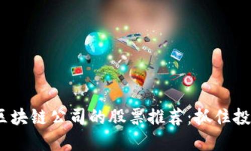 2023年利好区块链公司的股票推荐：抓住投资热潮的机会