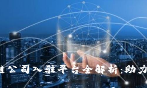 2023年最佳区块链公司入驻平台全解析：助力企业探索数字未来
