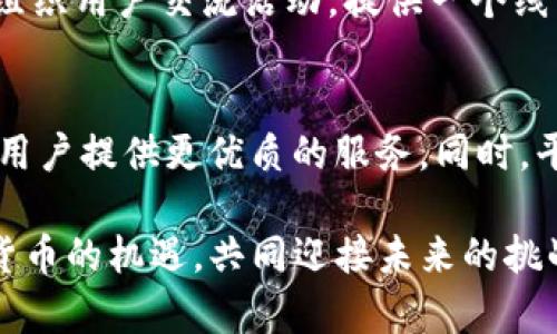   TP交易所APP下载：开启您的数字货币投资新篇章！ / 
 guanjianci TP交易所, 下载APP, 数字货币, 投资新手 /guanjianci 

引言：数字货币的浪潮
近年来，数字货币如同一阵席卷全球的潮流，越来越多的人开始关注和参与这一全新的投资领域。无论是比特币、以太坊，还是更为冷门的虚拟货币，它们都在不断吸引着投资者的眼球。而TP交易所作为行业中的一匹黑马，凭借其独特的优势与创新，正逐渐占据市场的一席之地。在这样的背景下，下载并使用TP交易所的APP，将使您能够更方便地进行数字货币的投资与交易。

TP交易所的特点与优势
TP交易所之所以备受关注，离不开它的多个优势。首先，TP交易所在用户体验方面下了大工夫。无论是在界面设计，还是操作流程上，TP交易所都力求简单明了。特别是对于刚刚进入数字货币投资领域的新手而言，一款用户友好的APP尤为重要。通过TP交易所的APP，您可以快速完成注册、充值、交易等操作，省时又省力。

其次，TP交易所提供多种交易对选择，这是其一大亮点。用户不仅可以交易主流的数字货币，还能找到一些小众币种的交易机会。这种多样化的选择，无疑为用户的发展壮大提供了更多可能性。在投资的过程中，用户可以通过对比不同币种的表现，寻找最佳的投资时机，从而获得更高的收益。

安全性保障：专业团队护航
在数字货币的投资中，安全性是每位投资者都十分关注的焦点。TP交易所深知这一点，因此在安全防护方面花了大量精力。该平台不仅使用了先进的加密技术，还配备了专业的安全团队，对全平台的交易进行实时监控。TP交易所希望通过这些措施，为用户的数字资产提供一个安全的环境。

除了技术手段的安全保障之外，TP交易所还致力于提升用户信息安全。无论是在登录、交易，还是在资金提取的环节，TP交易所都要求用户进行多重身份验证，确保只有您本人才能进行相关操作。这种举措，增强了用户的信任感，使得每位投资者都能安心进行交易。

操作简便：新手也能轻松上手
对于许多初入市场的投资者来说，选择一个适合的交易平台至关重要。TP交易所的APP确保了每一位用户都可以在最短的时间内完成学习和适应。首先，APP内含有详细的帮助文档与操作指引，用户在初次使用时，可以通过这些资料快速上手。其次，TP交易所的用户社区也十分活跃，您可以随时在这里提问，获得其他用户的帮助与建议。

即便是在复杂的市场情境下，TP交易所APP也能够及时发送市场动态与预警信息，帮助用户合理安排投资计划。举例来说，如果某个币种的价格出现剧烈波动，您将第一时间收到通知，从而做出快速反应，抓住市场机会。

市场分析：决策的重要助手
对于投资者来说，数据和信息的准确性至关重要。TP交易所通过其强大的数据分析系统，为用户提供实时的市场行情和趋势分析。这不仅包括币种的价格波动趋势，还涵盖了市场整体走势、用户行为分析等多维度信息。

通过对这些数据的深入分析，用户可以更加科学地进行投资决策。例如，TP交易所的APP会为每个交易对提供详细的走势图、历史交易数据和技术指标，这些工具将为用户做出明智的选择提供强有力的支持。同时，TP交易所还定期发布市场分析报告，用户可以充分了解市场动态，获得专业的投资建议。

社交功能：增强互动体验
为了进一步提升用户体验，TP交易所APP还加入了社交功能。用户可以在交易平台上与其他投资者进行交流，分享投资经验与市场见解。通过这一功能，您不仅可以获得其他用户的实用建议，还能找到志同道合的伙伴，共同参与数字货币投资的旅程。

这种互动体验无疑增强了用户之间的沟通与联系。在充满挑战的数字货币市场中，您可以从他人的成功与失败中吸取教训，制定更为明智的投资策略。同时，平台还定期会组织用户交流活动，提供一个线下互动的机会，让用户能够更近距离地接触彼此，共同成长。

总结：TP交易所APP的未来期待
可以毫不夸张地说，TP交易所的APP为用户提供了一个高效、便捷、安全的数字货币交易平台。随着技术发展和市场需求的变化，TP交易所也在不断进行迭代与更新，力求为用户提供更优质的服务。同时，平台还将推出更多创新功能，以满足不同用户的需求，助力他们在数字货币投资的道路上越走越远。

如果您还没有体验过TP交易所的APP，那么现在正是一个好时机。无论您是新手还是资深投资者，TP交易所都将是您拓展数字货币投资的一扇窗。通过TP交易所，抓住数字货币的机遇，共同迎接未来的挑战，开启属于您的投资新篇章！