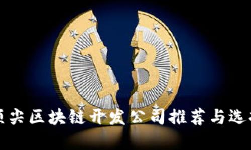 全球顶尖区块链开发公司推荐与选择指南