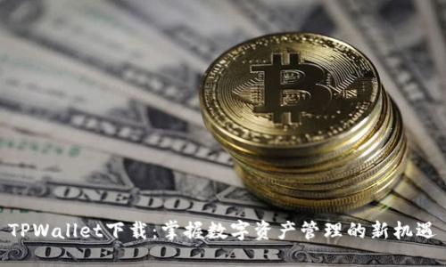 TPWallet下载：掌握数字资产管理的新机遇