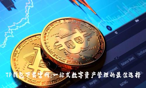 TP钱包下载官网：一站式数字资产管理的最佳选择