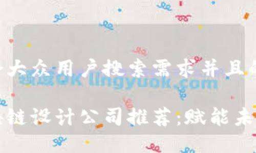 思考一个符合大众用户搜索需求并且的

杭州顶级区块链设计公司推荐：赋能未来的数字创新