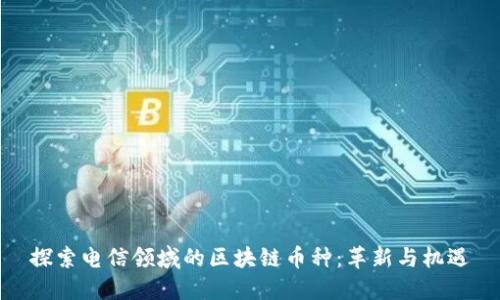 探索电信领域的区块链币种：革新与机遇