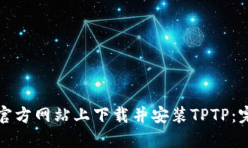 如何在官方网站上下载并安装TPTP：完整指南
