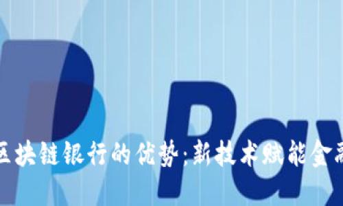 农村区块链银行的优势：新技术赋能金融未来