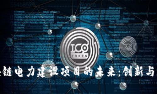 探索区块链电力建设项目的未来：创新与应用全景