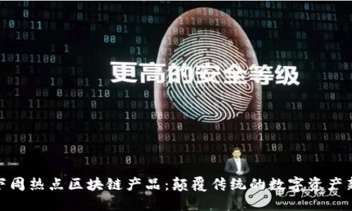 探索下周热点区块链产品：颠覆传统的数字资产新选择